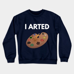 I Arted Crewneck Sweatshirt